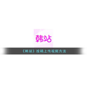 《韩站》投稿上传视频方法