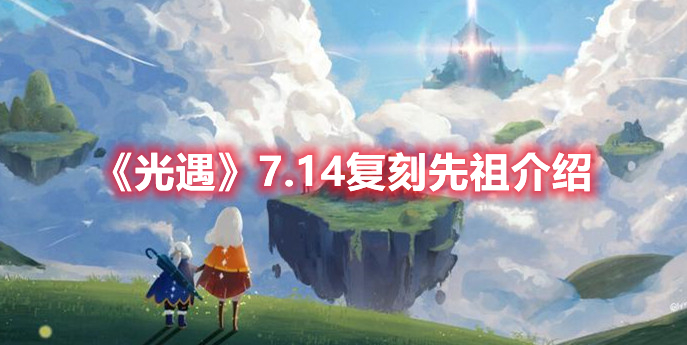 《光遇》7.14复刻先祖介绍