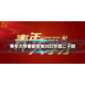青年大学全新答案第二十期-青年大学习全新一期2022年第20期答案