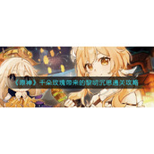 《原神》千朵玫瑰带来的黎明沉思通关攻略