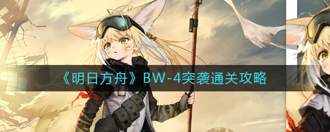 《明日方舟》BW-4突袭通关攻略