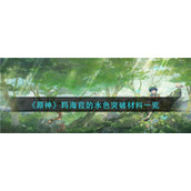 原神玛海菈的水色突破需要哪些材料__玛海菈的水色突破材料一览