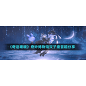 《奇迹暖暖》奇妙博物馆双子座答题分享