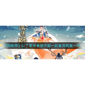 《阴阳师》以下哪些食物不能一起食用答案一览