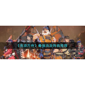 《流浪方舟》最强流派阵容推荐