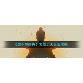 《想不想修真》紫霞上天玩法攻略
