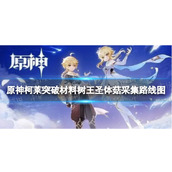 《原神》3.0树王圣体菇采集地点-柯莱突破材料树王圣体菇采集路线图