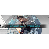 《明日方舟》DV-S-2三星通关攻略