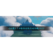《光遇》7.6每日任务完成攻略2022