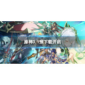 《原神》3.1版本预下载开启-3.1版本怎么预下载
