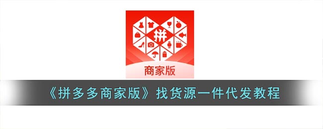 《拼多多商家版》找货源一件代发教程