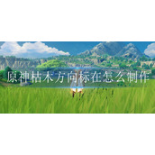 原神枯木方向标在怎么制作