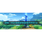 《原神》水生环境调查奇怪的物件获得方法