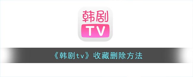 《韩剧tv》收藏删除方法