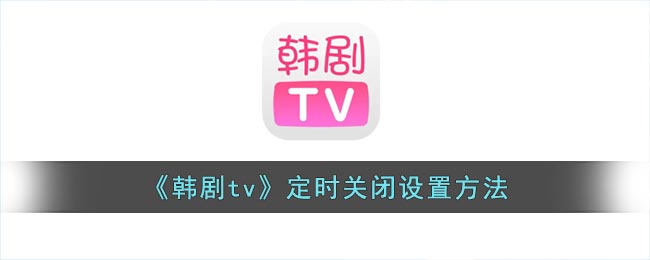 《韩剧tv》定时关闭设置方法