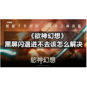 《欲神幻想》黑屏闪退进不去该怎么解决