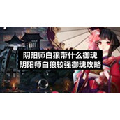 阴阳师白狼带什么御魂-阴阳师白狼较强御魂策略
