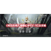 《明日方舟》绿野幻梦DV-7打法攻略