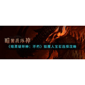 暗黑破坏神不朽猎魔人宝石选择攻略