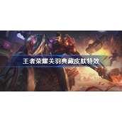 王者荣耀关羽典藏皮肤特效怎么样-王者荣耀关羽赤影疾锋特效