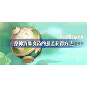 原神清馨良药的悬釜怎么获得-原神清馨良药的悬釜获得方法