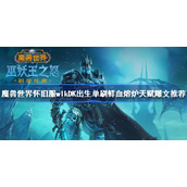 魔兽世界怀旧服wlkDK出生单刷鲜血熔炉天赋雕文推荐-wlkdk出生单刷鲜血熔炉天赋雕文攻略