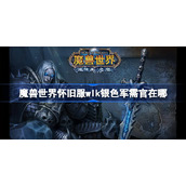 魔兽世界怀旧服wlk银色军需官在哪-wlk银色军需官位置