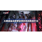 无期迷途灰烬使徒第四形态阵容打法-无期迷途灰烬使徒第四形态阵容解析