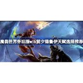 魔兽世界怀旧服wlk前夕德鲁伊天赋选择推荐-wlk前夕德鲁伊天赋怎么选