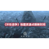 《环形战争》地图资源点刷新时间