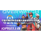 守望先锋归来语音聊天将被录音怎么回事-守望先锋归来语音聊天录音