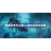 魔兽世界疯狂的研究怎么做-魔兽世界怀旧服wlk疯狂的研究攻略