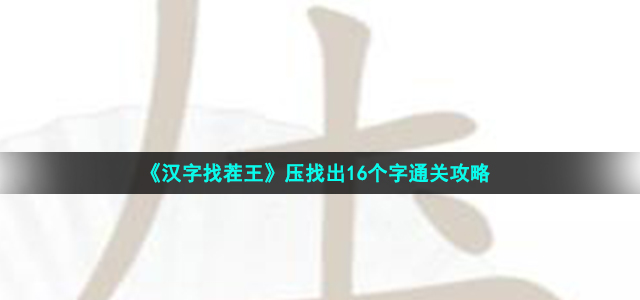 《汉字找茬王》压找出16个字通关策略