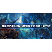 魔兽世界怀旧服wlk黑锋骑士团声望开启方法-wlk黑锋骑士团声望怎么开
