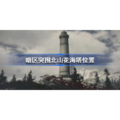 暗区突围北山花海塔在哪-暗区突围北山花海塔位置