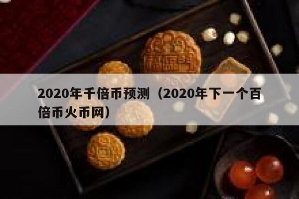 2020年千倍币预测（2020年下一个百倍币火币网） 第1张