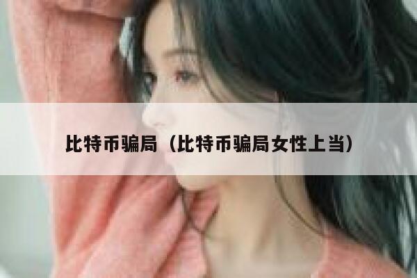 比特币骗局（比特币骗局女性上当） 第1张