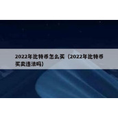 2022年比特币怎么买（2022年比特币买卖违法吗）