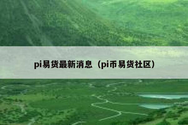 pi易货最新消息（pi币易货社区）-第1张图片-坲魔头网