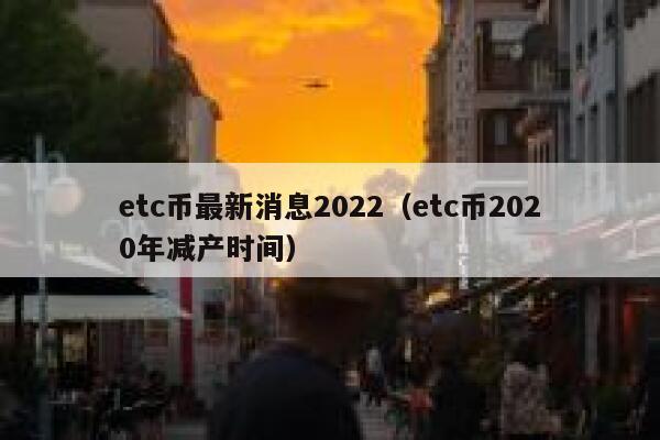 etc币最新消息2022（etc币2020年减产时间）-第1张图片-坲魔头网