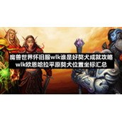 魔兽世界怀旧服wlk谁是好獒犬成就策略-wlk欧恩哈拉平原獒犬位置坐标汇总