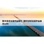 数字货币交易平台排行（数字货币交易平台排行sell）