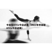 中本聪BTCs今日进展（2021年中本聪BTCs今日进展）
