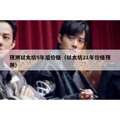 预测以太坊5年后价格（以太坊21年价格预测）