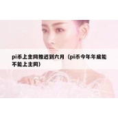 pi币上主网推迟到六月（pi币今年年底能不能上主网）