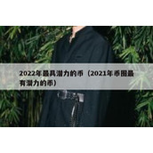 2022年最具潜力的币（2021年币圈最有潜力的币）