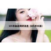 btt币最新利好消息（btt币大涨）