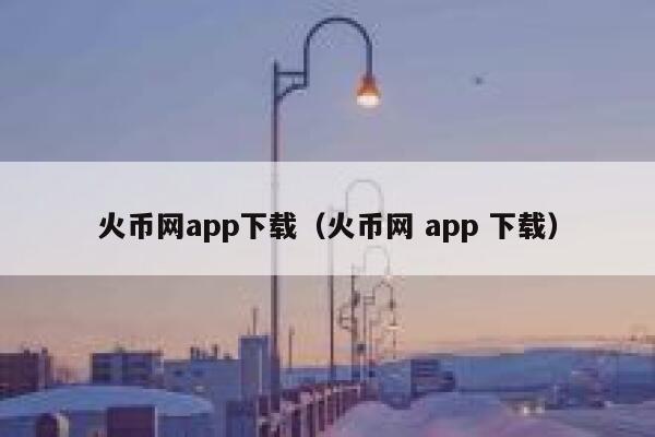 火币网app下载（火币网 app 下载） 第1张