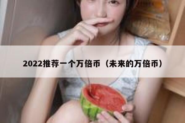 2022推荐一个万倍币（未来的万倍币） 第1张