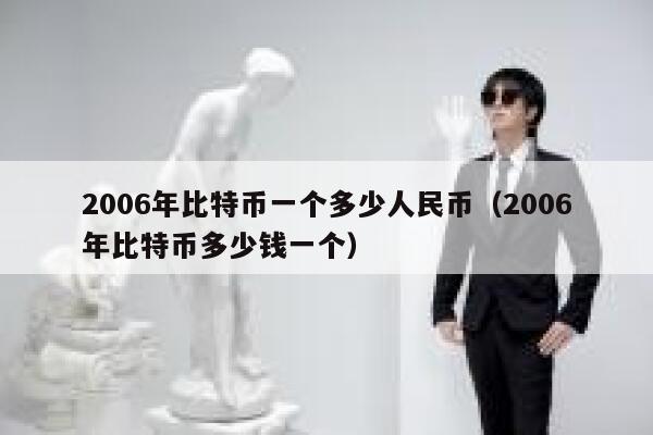 2006年比特币一个多少人民币（2006年比特币多少钱一个） 第1张